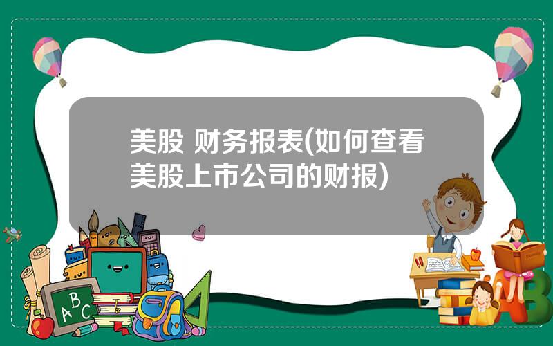 美股 财务报表(如何查看美股上市公司的财报)